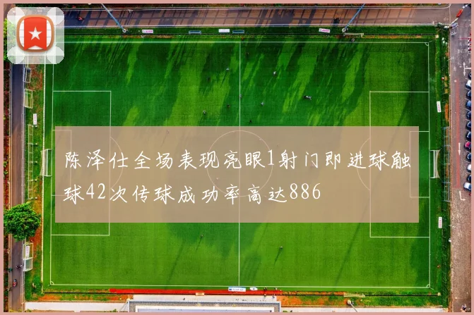陈泽仕全场表现亮眼1射门即进球触球42次传球成功率高达886