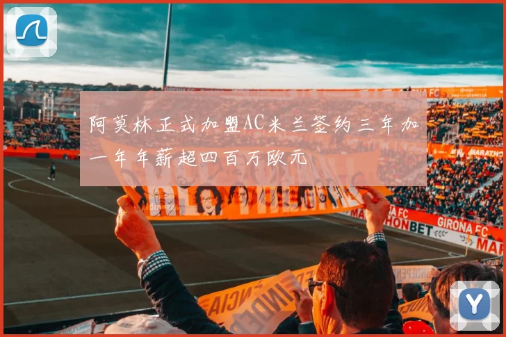 阿莫林正式加盟AC米兰签约三年加一年年薪超四百万欧元