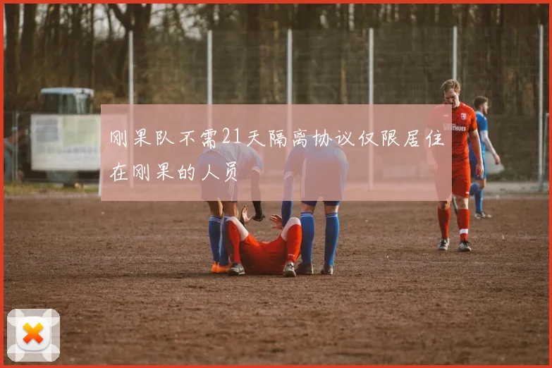刚果队不需21天隔离协议仅限居住在刚果的人员